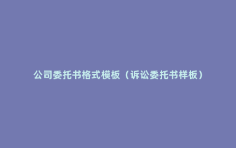 公司委托书格式模板（诉讼委托书样板）