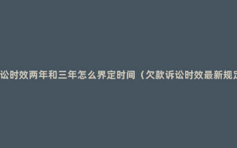 诉讼时效两年和三年怎么界定时间（欠款诉讼时效最新规定）