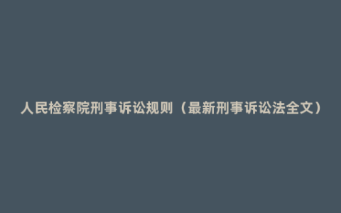 人民检察院刑事诉讼规则（最新刑事诉讼法全文）