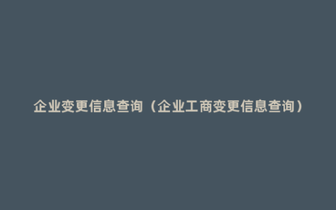 企业变更信息查询（企业工商变更信息查询）