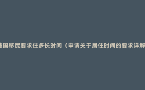 美国移民要求住多长时间（申请关于居住时间的要求详解）