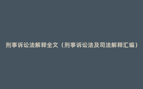 刑事诉讼法解释全文（刑事诉讼法及司法解释汇编）