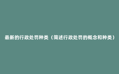 最新的行政处罚种类（简述行政处罚的概念和种类）