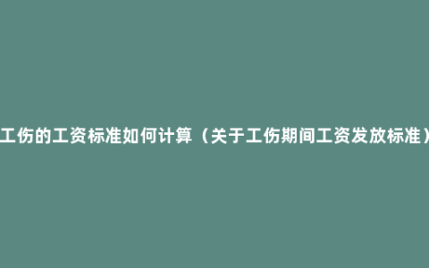 工伤的工资标准如何计算（关于工伤期间工资发放标准）