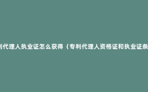 专利代理人执业证怎么获得（专利代理人资格证和执业证条件）