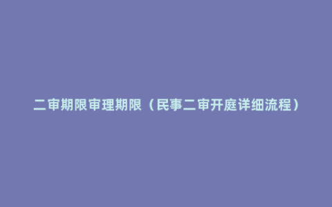 二审期限审理期限（民事二审开庭详细流程）