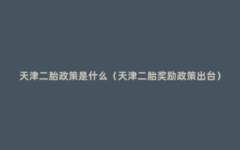 天津二胎政策是什么（天津二胎奖励政策出台）