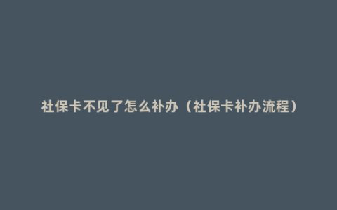 社保卡不见了怎么补办（社保卡补办流程）