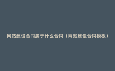 网站建设合同属于什么合同（网站建设合同模板）