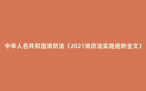 中华人名共和国消防法（2021消防法实施细则全文）