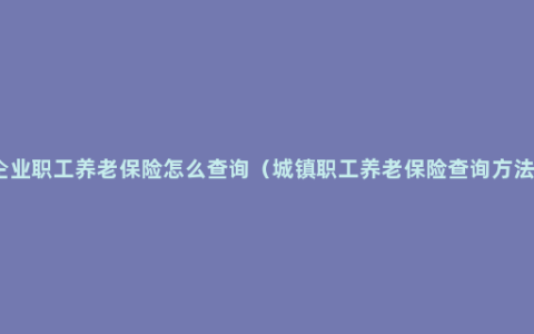 企业职工养老保险怎么查询（城镇职工养老保险查询方法）