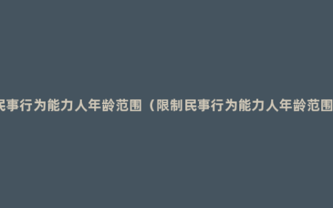 限制民事行为能力人年龄范围（限制民事行为能力人年龄范围规定）