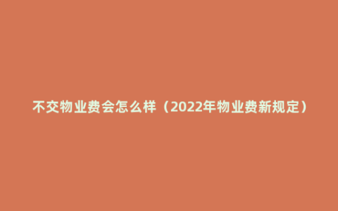 不交物业费会怎么样（2022年物业费新规定）