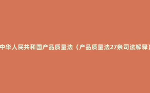 中华人民共和国产品质量法（产品质量法27条司法解释）