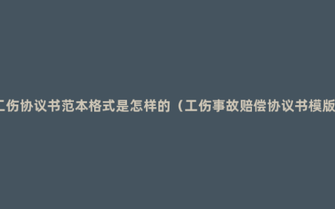 工伤协议书范本格式是怎样的（工伤事故赔偿协议书模版）