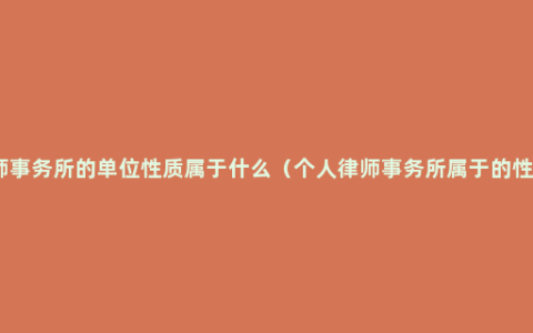 律师事务所的单位性质属于什么（个人律师事务所属于的性质）