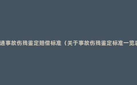 交通事故伤残鉴定赔偿标准（关于事故伤残鉴定标准一览表）