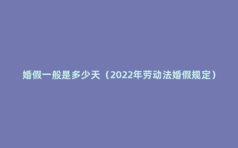 婚假一般是多少天（2022年劳动法婚假规定）