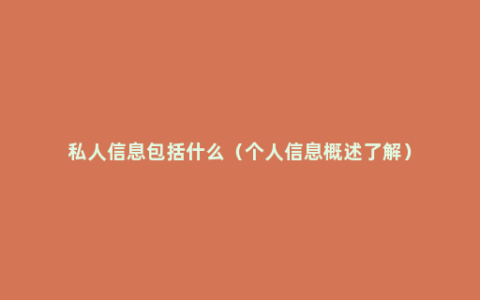 私人信息包括什么（个人信息概述了解）