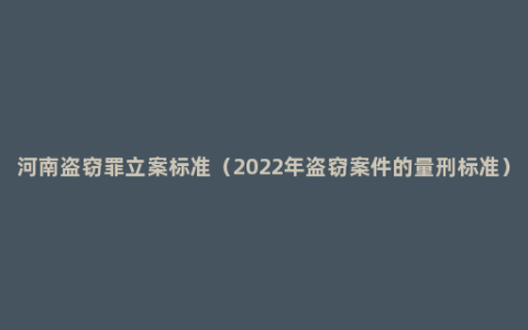 河南盗窃罪立案标准（2022年盗窃案件的量刑标准）