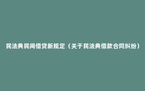 民法典民间借贷新规定（关于民法典借款合同纠纷）