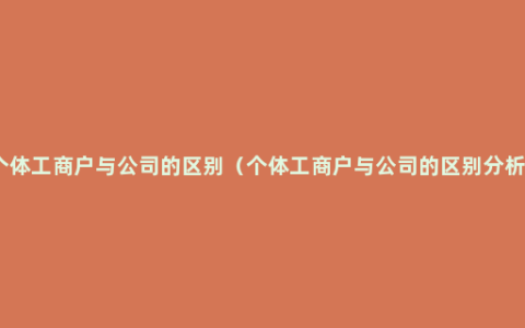 个体工商户与公司的区别（个体工商户与公司的区别分析）