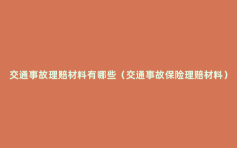 交通事故理赔材料有哪些（交通事故保险理赔材料）