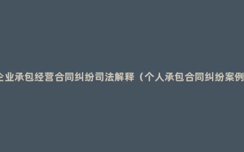 企业承包经营合同纠纷司法解释（个人承包合同纠纷案例）