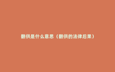 翻供是什么意思（翻供的法律后果）