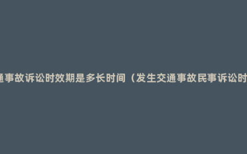 交通事故诉讼时效期是多长时间（发生交通事故民事诉讼时效）