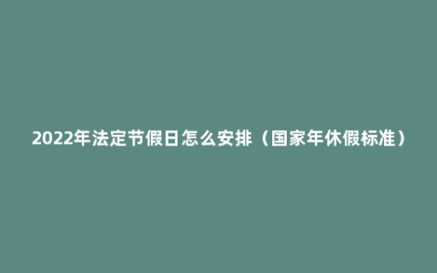 2022年法定节假日怎么安排（国家年休假标准）