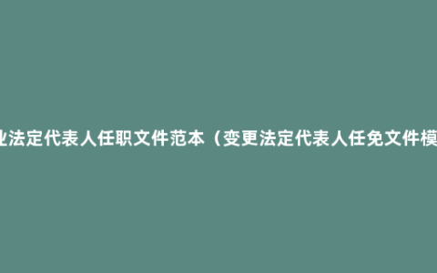 企业法定代表人任职文件范本（变更法定代表人任免文件模板）