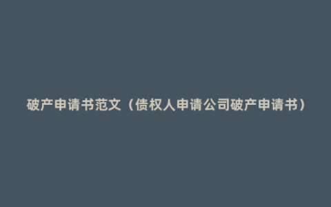 破产申请书范文（债权人申请公司破产申请书）