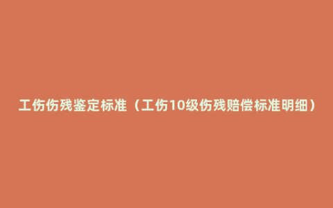 工伤伤残鉴定标准（工伤10级伤残赔偿标准明细）