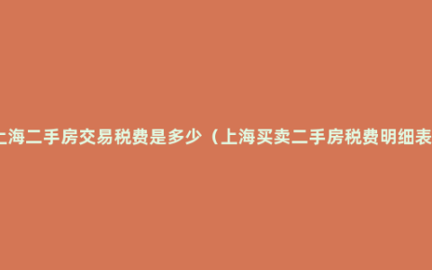 上海二手房交易税费是多少（上海买卖二手房税费明细表）