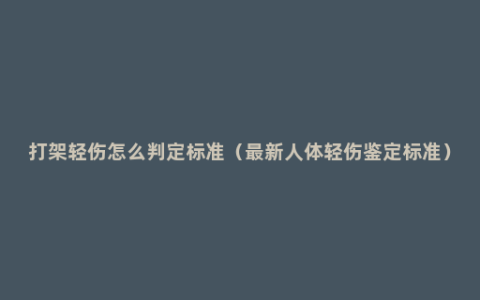 打架轻伤怎么判定标准（最新人体轻伤鉴定标准）