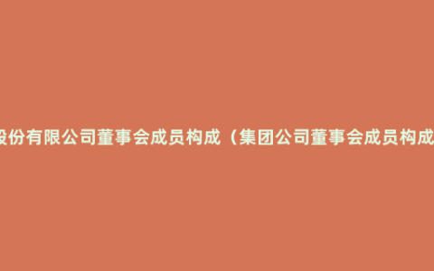 股份有限公司董事会成员构成（集团公司董事会成员构成）