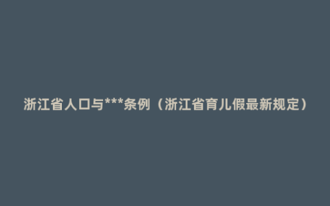 浙江省人口与***条例（浙江省育儿假最新规定）