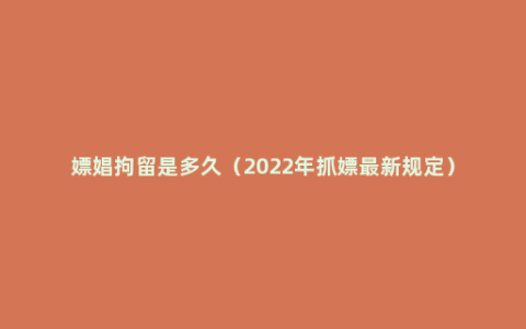 嫖娼拘留是多久（2022年抓嫖最新规定）