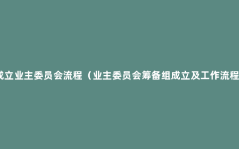 成立业主委员会流程（业主委员会筹备组成立及工作流程）