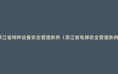 浙江省特种设备安全管理条例（浙江省电梯安全管理条例）