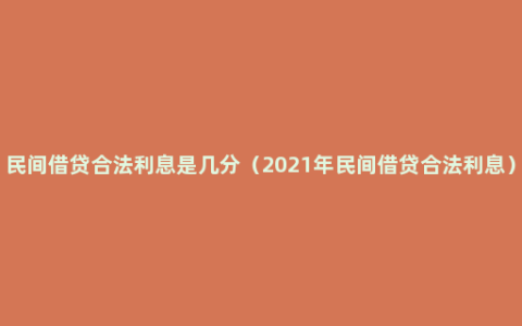 民间借贷合法利息是几分（2021年民间借贷合法利息）