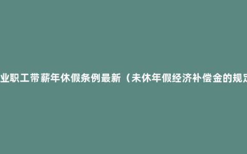 企业职工带薪年休假条例最新（未休年假经济补偿金的规定）