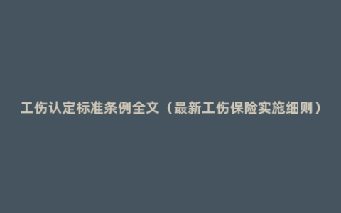 工伤认定标准条例全文（最新工伤保险实施细则）