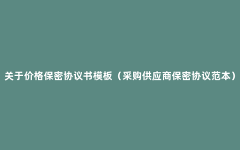 关于价格保密协议书模板（采购供应商保密协议范本）