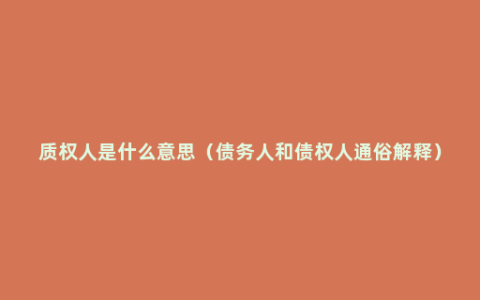 质权人是什么意思（债务人和债权人通俗解释）