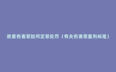 故意伤害罪如何定罪处罚（有关伤害罪量刑标准）