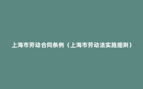 上海市劳动合同条例（上海市劳动法实施细则）