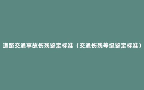 道路交通事故伤残鉴定标准（交通伤残等级鉴定标准）