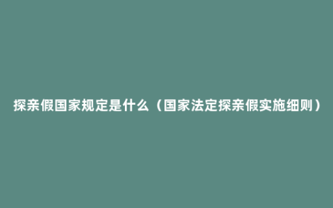 探亲假国家规定是什么（国家法定探亲假实施细则）